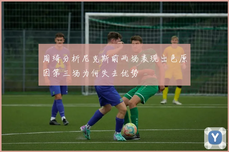 周琦分析尼克斯前两场表现出色原因第三场为何失去优势