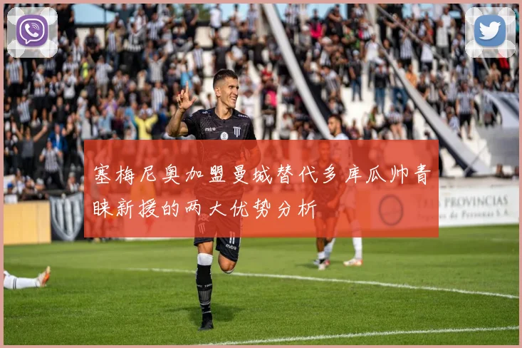 塞梅尼奥加盟曼城替代多库瓜帅青睐新援的两大优势分析