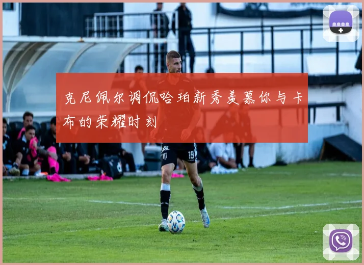 克尼佩尔调侃哈珀新秀羡慕你与卡布的荣耀时刻