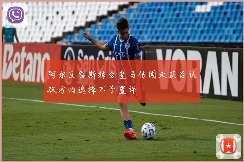 阿尔瓦雷斯转会皇马传闻未获否认双方均选择不予置评