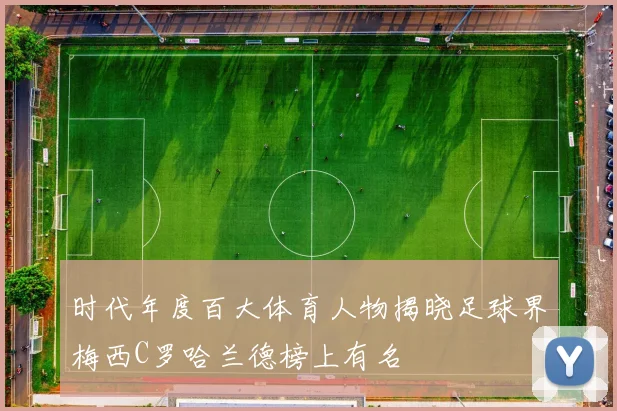 时代年度百大体育人物揭晓足球界梅西C罗哈兰德榜上有名