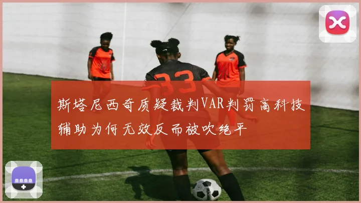 斯塔尼西奇质疑裁判VAR判罚高科技辅助为何无效反而被吹绝平