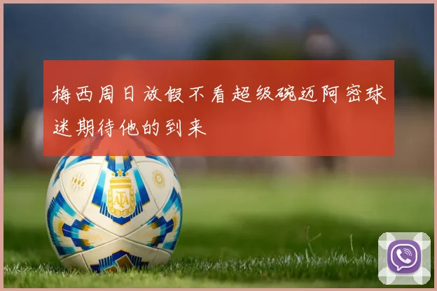 梅西周日放假不看超级碗迈阿密球迷期待他的到来
