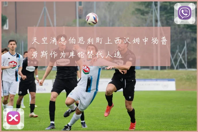 天空消息伯恩利盯上西汉姆中场普劳斯作为库伦替代人选