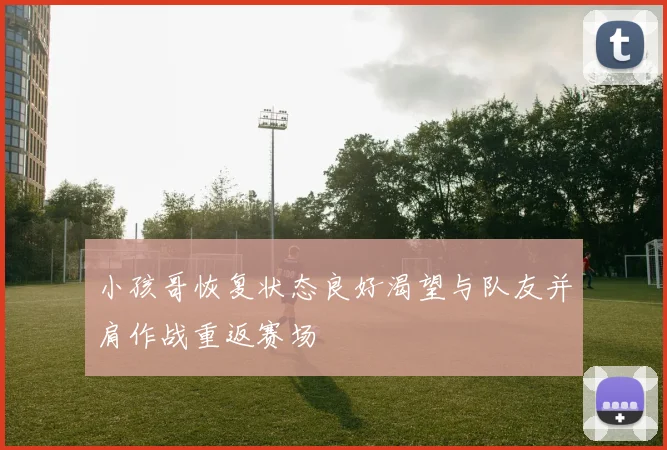 小孩哥恢复状态良好渴望与队友并肩作战重返赛场